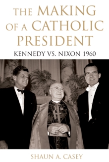 The Making of a Catholic President : Kennedy vs. Nixon 1960