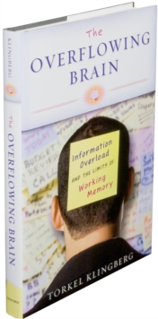 The Overflowing Brain : Information Overload and the Limits of Working Memory