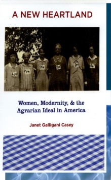 A New Heartland : Women, Modernity, and the Agrarian Ideal in America