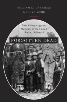 Forgotten Dead : Mob Violence against Mexicans in the United States, 1848-1928