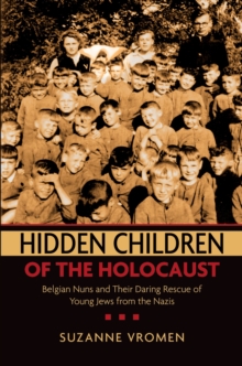 Hidden Children of the Holocaust : Belgian Nuns and their Daring Rescue of Young Jews from the Nazis