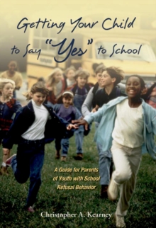 Getting Your Child to Say "Yes" to School : A Guide for Parents of Youth with School Refusal Behavior