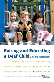 Raising and Educating a Deaf Child : A Comprehensive Guide to the Choices, Controversies, and Decisions Faced by Parents and Educators