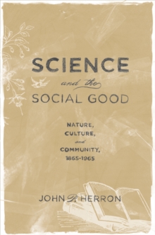 Science and the Social Good : Nature, Culture, and Community, 1865-1965