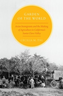 Garden of the World : Asian Immigrants and the Making of Agriculture in California's Santa Clara Valley, Hardback Book Garden of the World : Asian Immigrants and the Making of Agriculture in California's Santa Clara Valley, Hardback Book