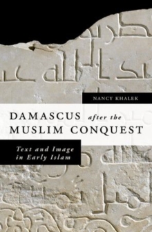 Damascus after the Muslim Conquest : Text and Image in Early Islam, Hardback Book Damascus after the Muslim Conquest : Text and Image in Early Islam, Hardback Book