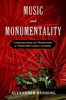 Music and Monumentality : Commemoration and Wonderment in Nineteenth Century Germany