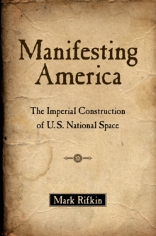 Manifesting America : The Imperial Construction of U.S. National Space