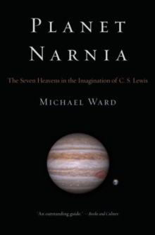 Planet Narnia : The Seven Heavens in the Imagination of C. S. Lewis