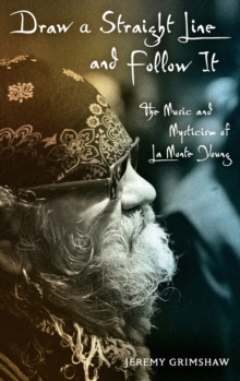 Draw a Straight Line and Follow It : The Music and Mysticism of LaMonte Young, Hardback Book Draw a Straight Line and Follow It : The Music and Mysticism of LaMonte Young, Hardback Book