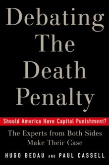 Debating the Death Penalty : Should America Have Capital Punishment? The Experts on Both Sides Make Their Case