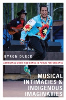 Musical Intimacies and Indigenous Imaginaries : Aboriginal Music and Dance in Public Performance, Hardback Book Musical Intimacies and Indigenous Imaginaries : Aboriginal Music and Dance in Public Performance, Hardback Book