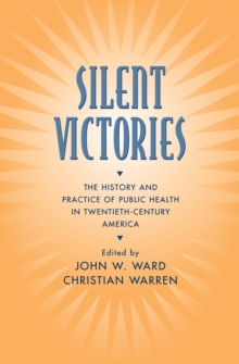 Silent Victories : The History and Practice of Public Health in Twentieth-Century America