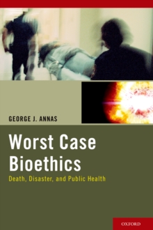 Worst Case Bioethics : Death, Disaster, and Public Health