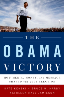 The Obama Victory : How Media, Money, and Message Shaped the 2008 Election