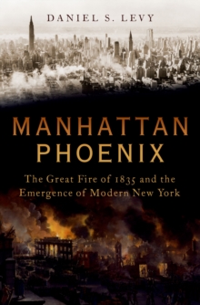 Manhattan Phoenix : The Great Fire of 1835 and the Emergence of Modern New York