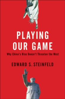 Playing Our Game : Why China's Rise Doesn't Threaten the West