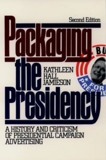 Packaging The Presidency : A History and Criticism of Presidential Campaign Advertising