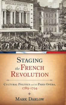 Staging the French Revolution : Cultural Politics and the Paris Opera, 1789-1794, Hardback Book Staging the French Revolution : Cultural Politics and the Paris Opera, 1789-1794, Hardback Book