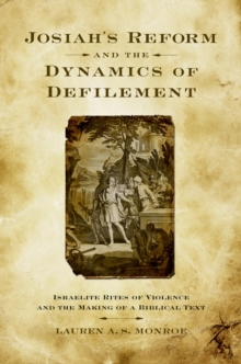 Josiah's Reform and the Dynamics of Defilement : Israelite Rites of Violence and the Making of a Biblical Text