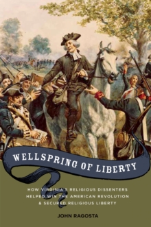 Wellspring of Liberty : How Virginia's Religious Dissenters Helped Win the American Revolution and Secured Religious Liberty