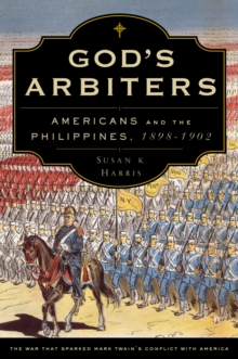 God's Arbiters : Americans and the Philippines, 1898 - 1902