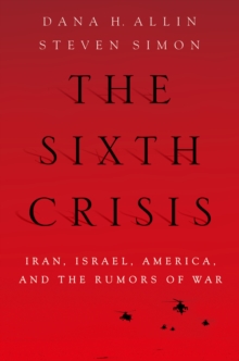 The Sixth Crisis : Iran, Israel, America, and the Rumors of War