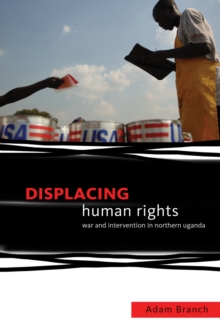 Displacing Human Rights : War and Intervention in Northern Uganda