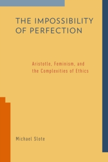 The Impossibility of Perfection : Aristotle, Feminism, and the Complexities of Ethics