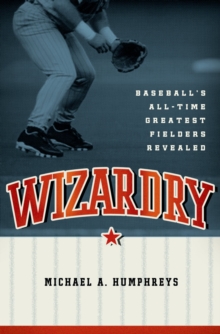 Wizardry : Baseball's All-Time Greatest Fielders Revealed