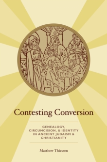 Contesting Conversion : Genealogy, Circumcision, and Identity in Ancient Judaism and Christianity