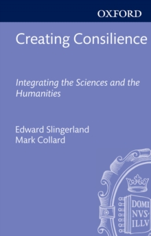 Creating Consilience : Integrating the Sciences and the Humanities