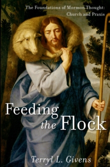 Feeding the Flock : The Foundations of Mormon Thought: Church and Praxis