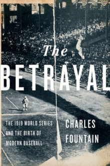 The Betrayal : The 1919 World Series and the Birth of Modern Baseball, Hardback Book The Betrayal : The 1919 World Series and the Birth of Modern Baseball, Hardback Book