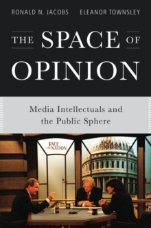 The Space of Opinion : Media Intellectuals and the Public Sphere