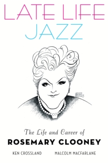 Late Life Jazz : The Life and Career of Rosemary Clooney