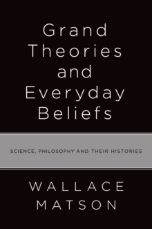 Grand Theories and Everyday Beliefs : Science, Philosophy, and their Histories