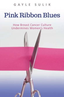 Pink Ribbon Blues : How Breast Cancer Culture Undermines Women's Health