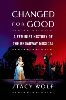 Changed for Good : A Feminist History of the Broadway Musical