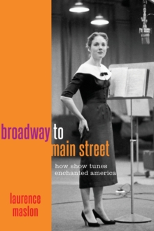 Broadway to Main Street : How Show Tunes Enchanted America, Hardback Book Broadway to Main Street : How Show Tunes Enchanted America, Hardback Book