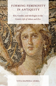 Forming Femininity in Antiquity : Eve, Gender, and Ideologies in the Greek Life of Adam and Eve