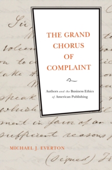 The Grand Chorus of Complaint : Authors and the Business Ethics of American Publishing