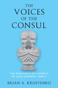 The Voices of the Consul : The Rhetorics of Cicero's de lege agraria I and II