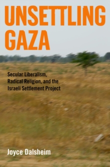 Unsettling Gaza : Secular Liberalism, Radical Religion, and the Israeli Settlement Project