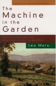 The Machine in the Garden : Technology and the Pastoral Ideal in America