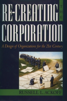 Re-Creating the Corporation : A Design of Organizations for the 21st Century