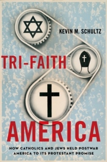 Tri-Faith America : How Catholics and Jews Held Postwar America to Its Protestant Promise