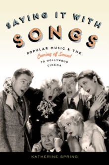 Saying It With Songs : Popular Music and the Coming of Sound to Hollywood Cinema, Paperback / softback Book Saying It With Songs : Popular Music and the Coming of Sound to Hollywood Cinema, Paperback / softback Book
