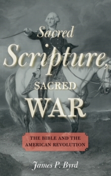 Sacred Scripture, Sacred War : The Bible and the American Revolution, Hardback Book Sacred Scripture, Sacred War : The Bible and the American Revolution, Hardback Book