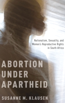 Abortion Under Apartheid : Nationalism, Sexuality, and Women's Reproductive Rights in South Africa, Hardback Book Abortion Under Apartheid : Nationalism, Sexuality, and Women's Reproductive Rights in South Africa, Hardback Book